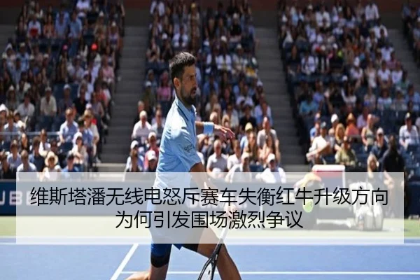 维斯塔潘无线电怒斥赛车失衡红牛升级方向为何引发围场激烈争议