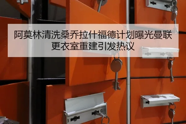 阿莫林清洗桑乔拉什福德计划曝光曼联更衣室重建引发热议